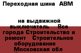 Переходная шина  АВМ20, на выдвижной выключатель. - Все города Строительство и ремонт » Строительное оборудование   . Московская обл.,Долгопрудный г.